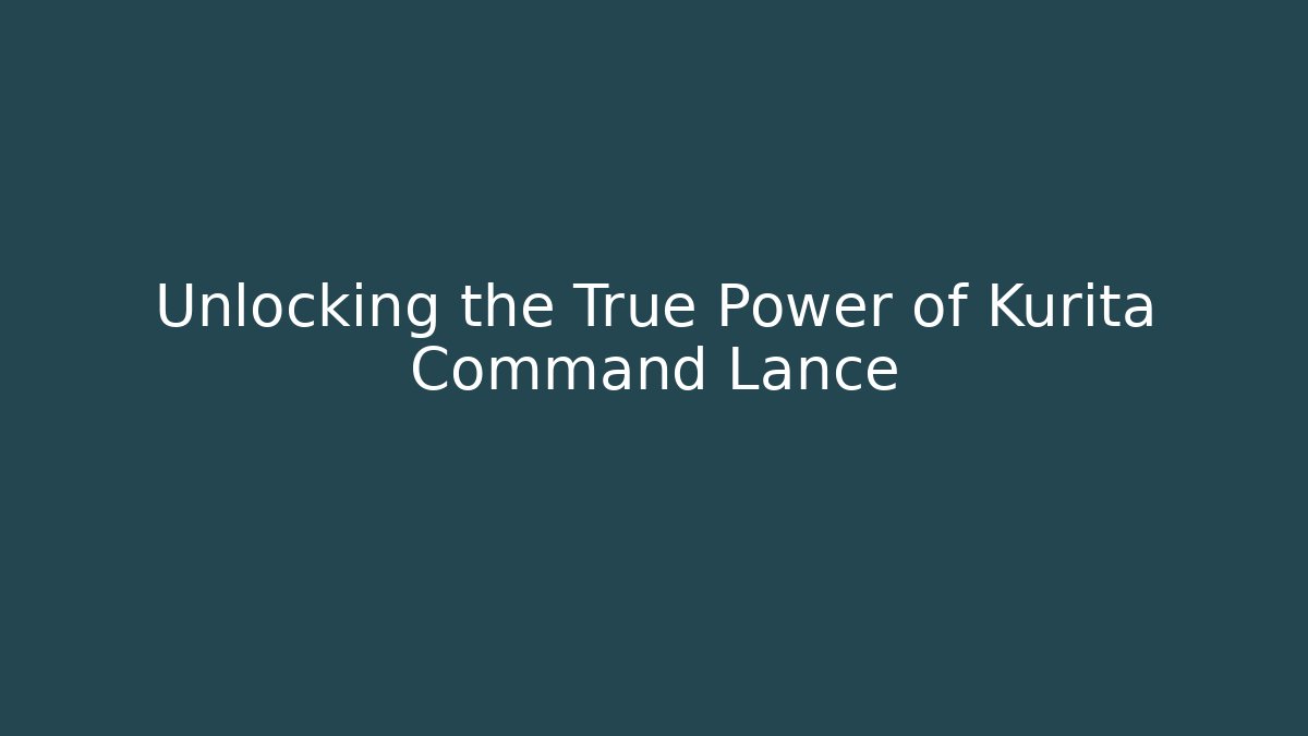 Unlocking the True Power of Kurita Command Lance