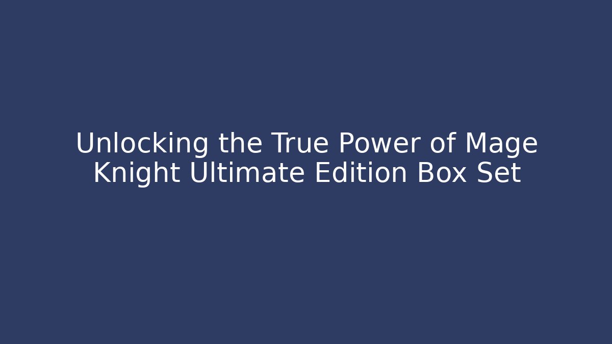 Unlocking the True Power of Mage Knight Ultimate Edition Box Set