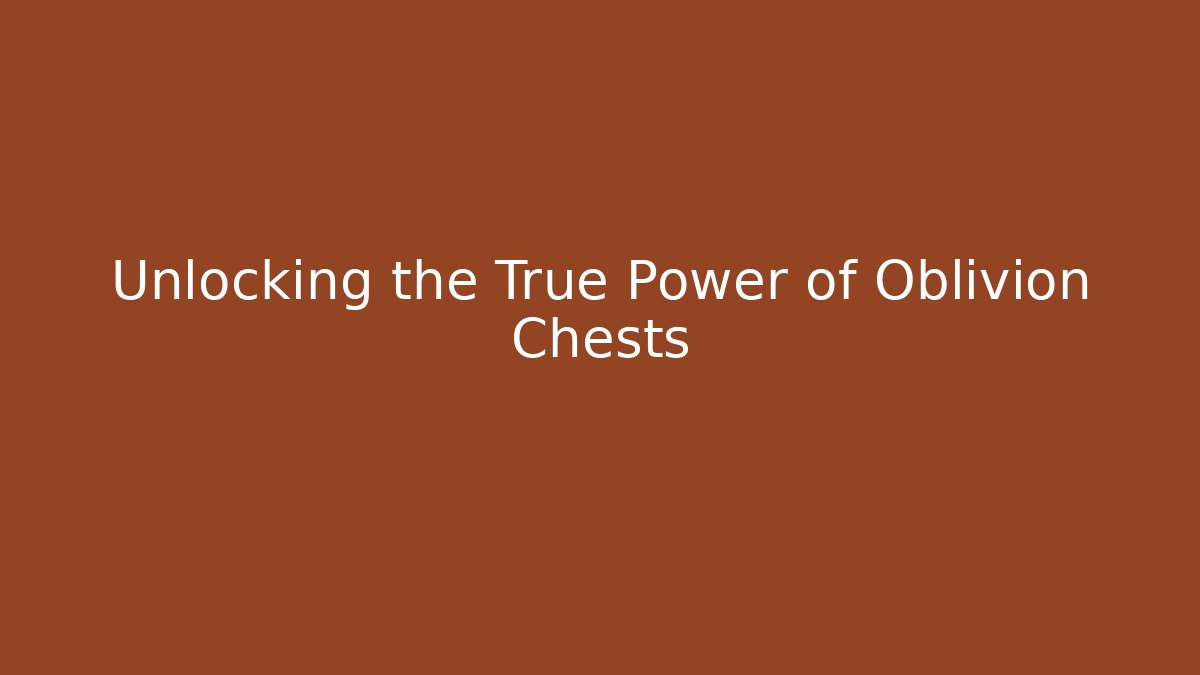 Unlocking the True Power of Oblivion Chests