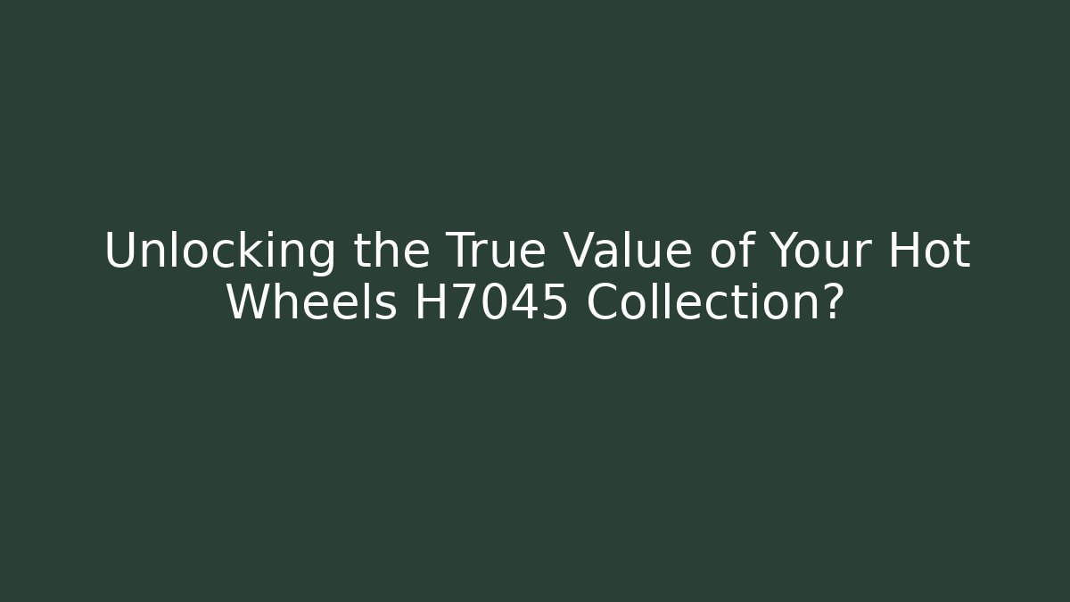 Unlocking the True Value of Your Hot Wheels H7045 Collection?