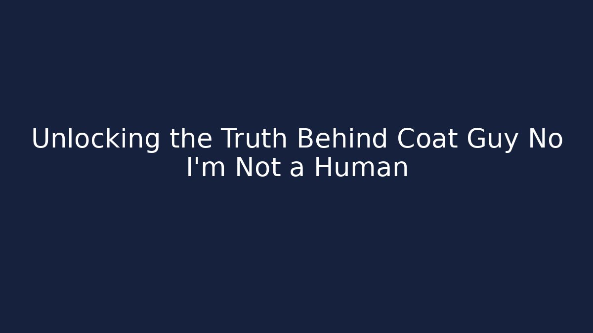 Unlocking the Truth Behind Coat Guy No I'm Not a Human