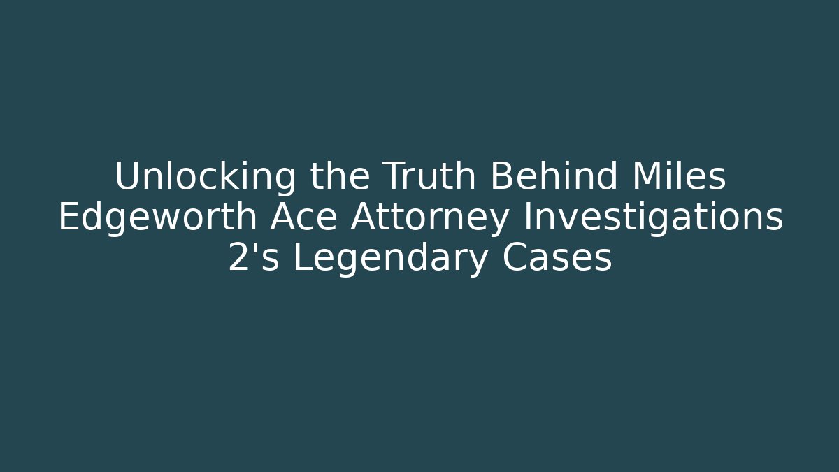 Unlocking the Truth Behind Miles Edgeworth Ace Attorney Investigations 2's Legendary Cases