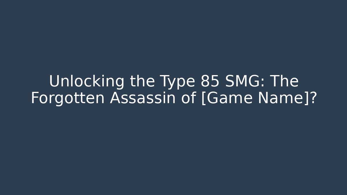 Unlocking the Type 85 SMG: The Forgotten Assassin of [Game Name]?