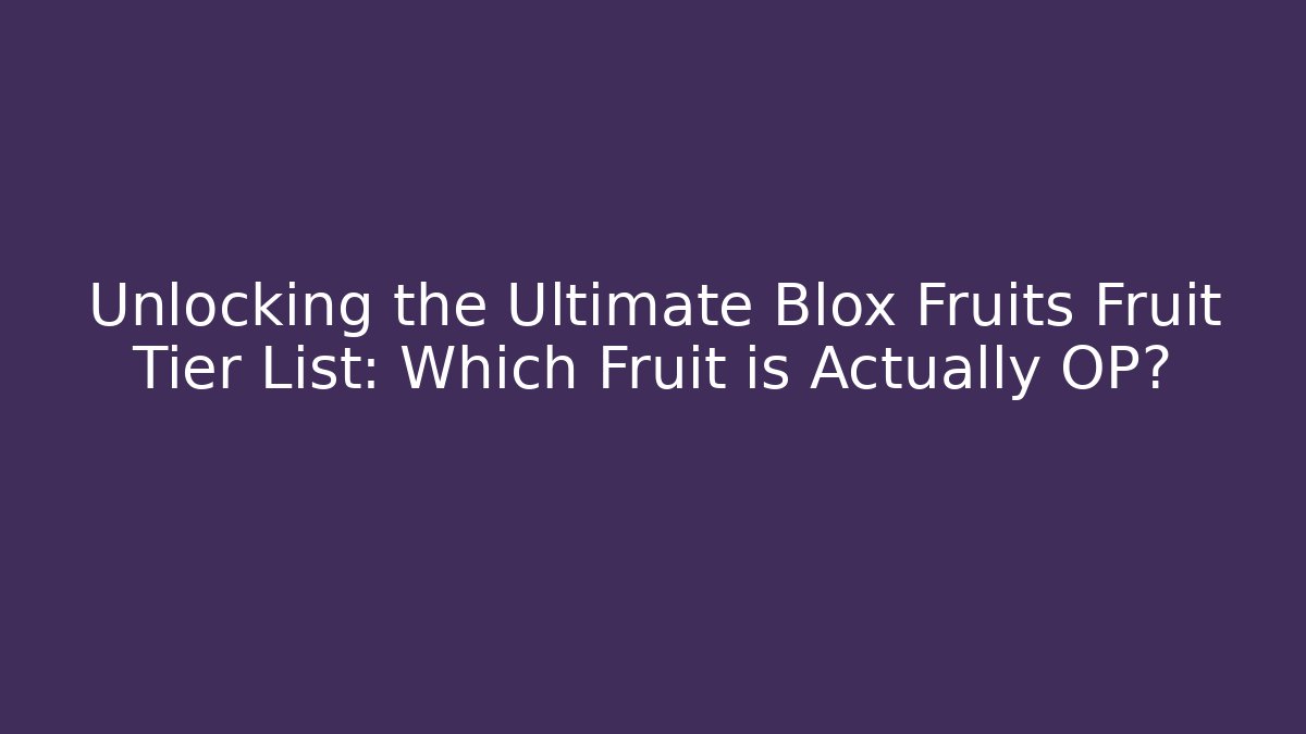 Unlocking the Ultimate Blox Fruits Fruit Tier List: Which Fruit is Actually OP?