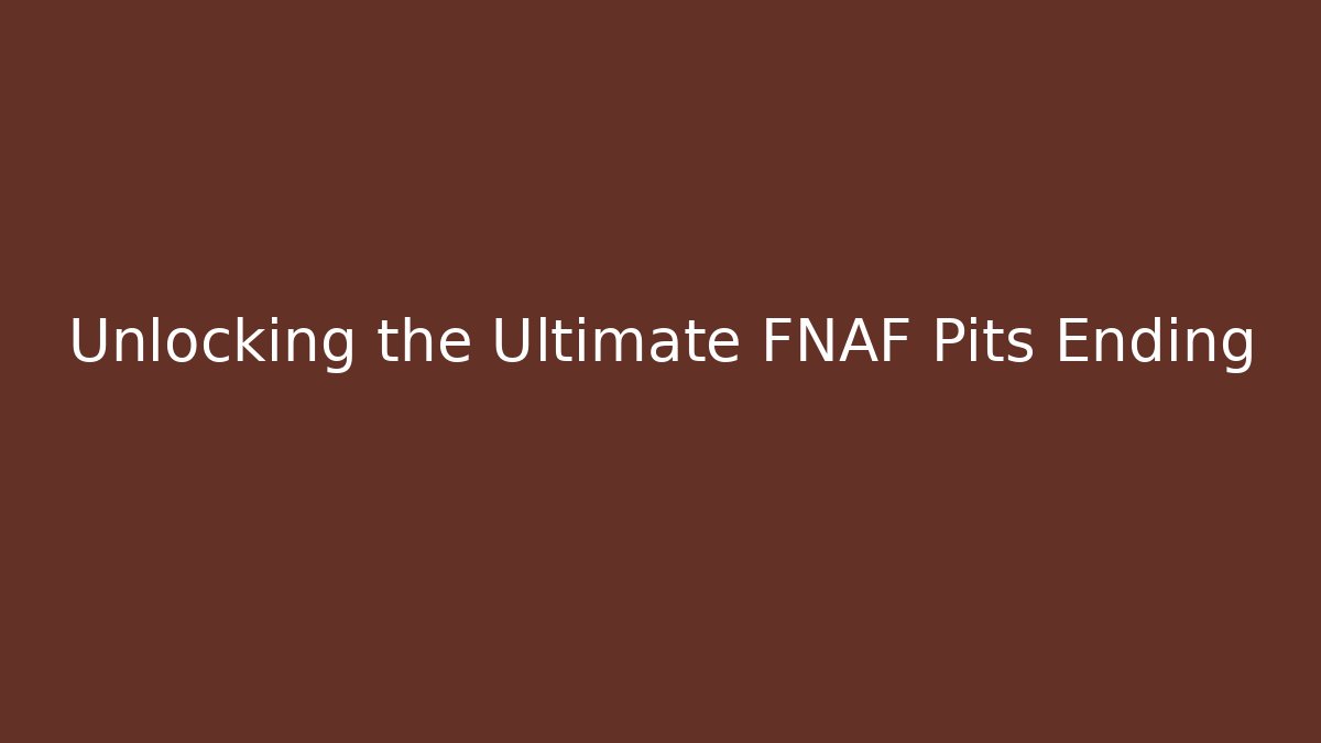 Unlocking the Ultimate FNAF Pits Ending - Create More Assets