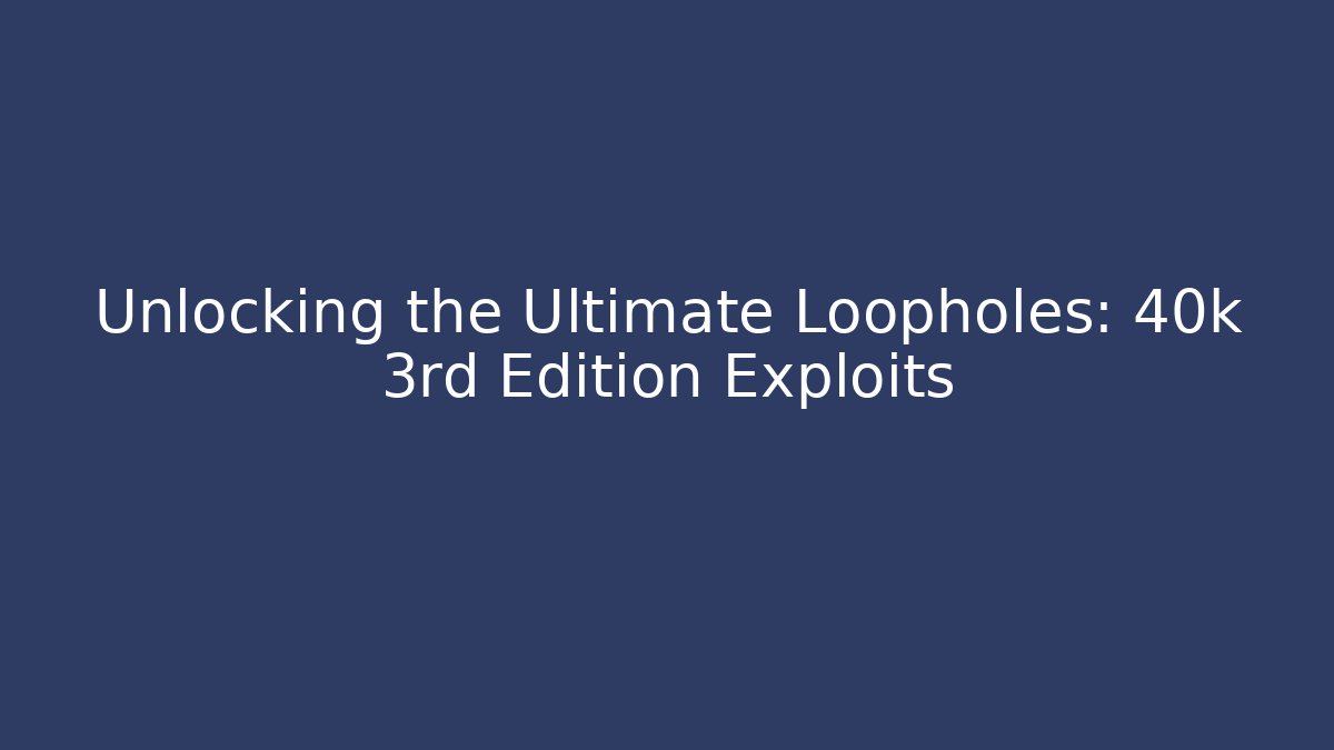 Unlocking the Ultimate Loopholes: 40k 3rd Edition Exploits