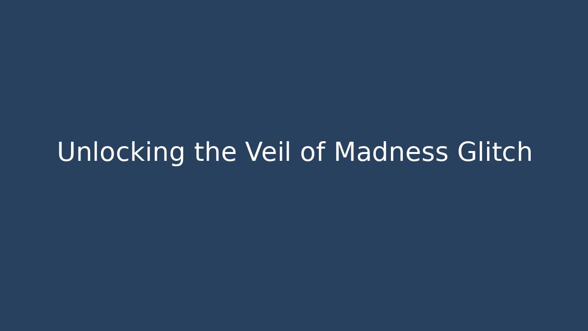 Unlocking the Veil of Madness Glitch