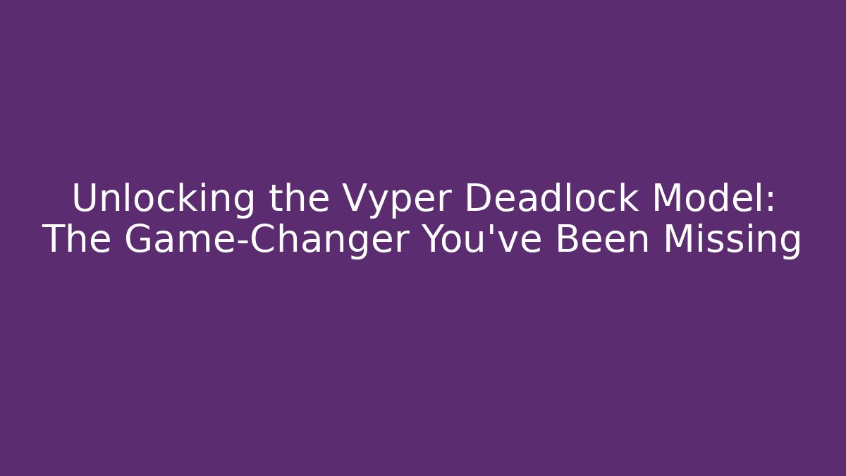Unlocking the Vyper Deadlock Model: The Game-Changer You’ve Been Missing
