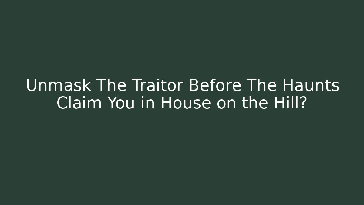 Unmask The Traitor Before The Haunts Claim You in House on the Hill?