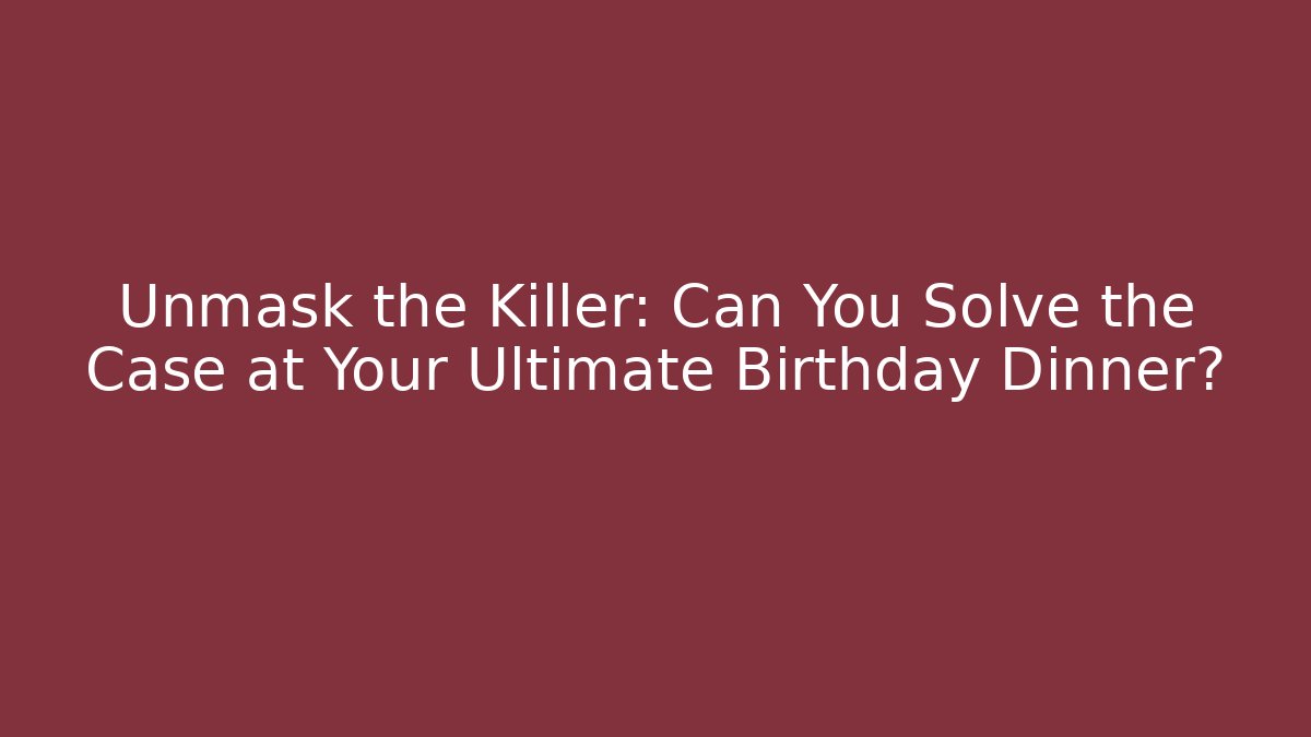 Unmask the Killer: Can You Solve the Case at Your Ultimate Birthday Dinner?