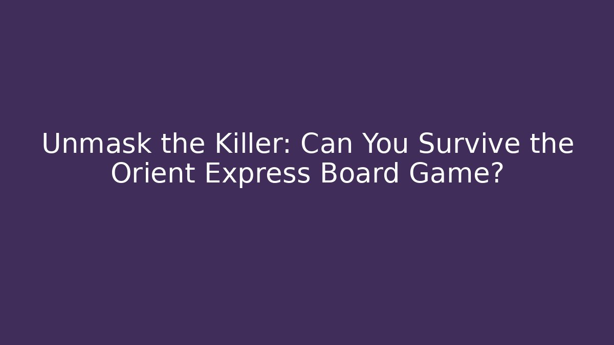 Unmask the Killer: Can You Survive the Orient Express Board Game?