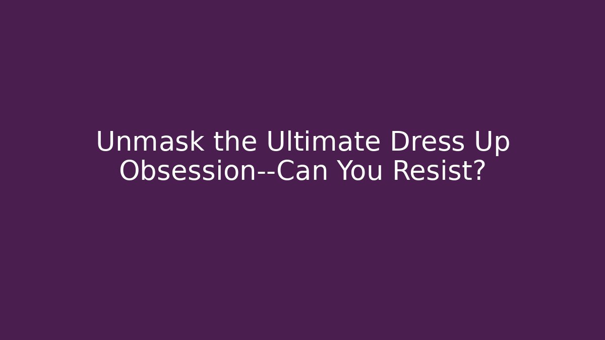 Unmask the Ultimate Dress Up Obsession—Can You Resist?