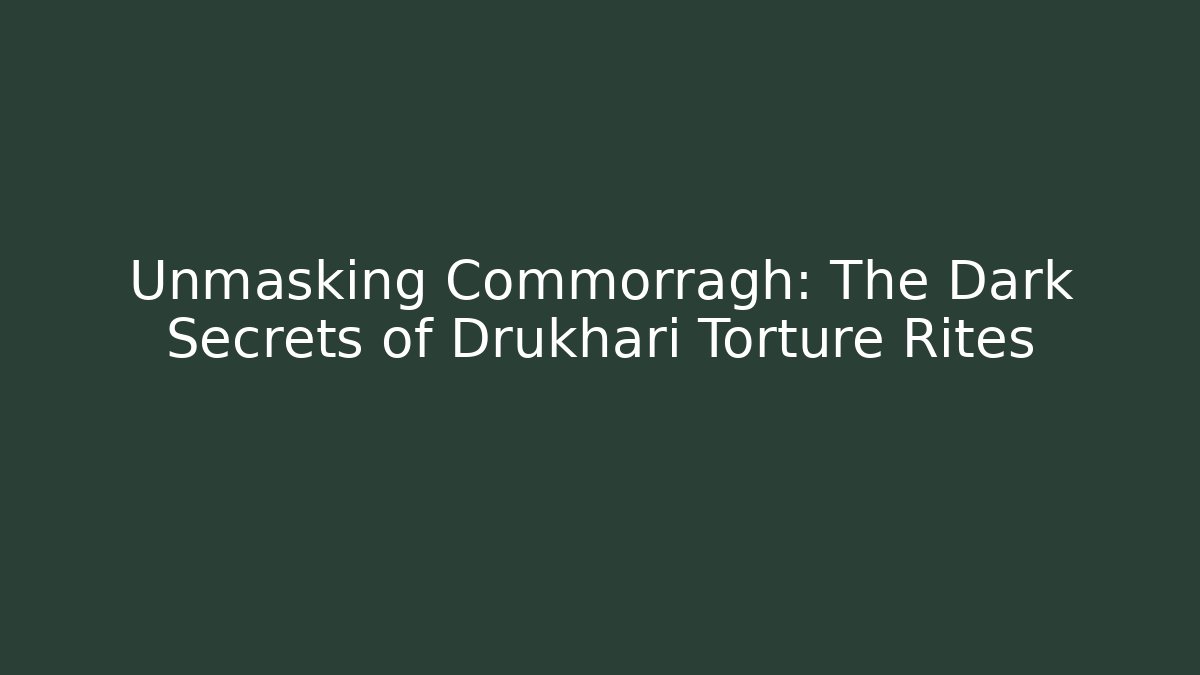 Unmasking Commorragh: The Dark Secrets of Drukhari Torture Rites