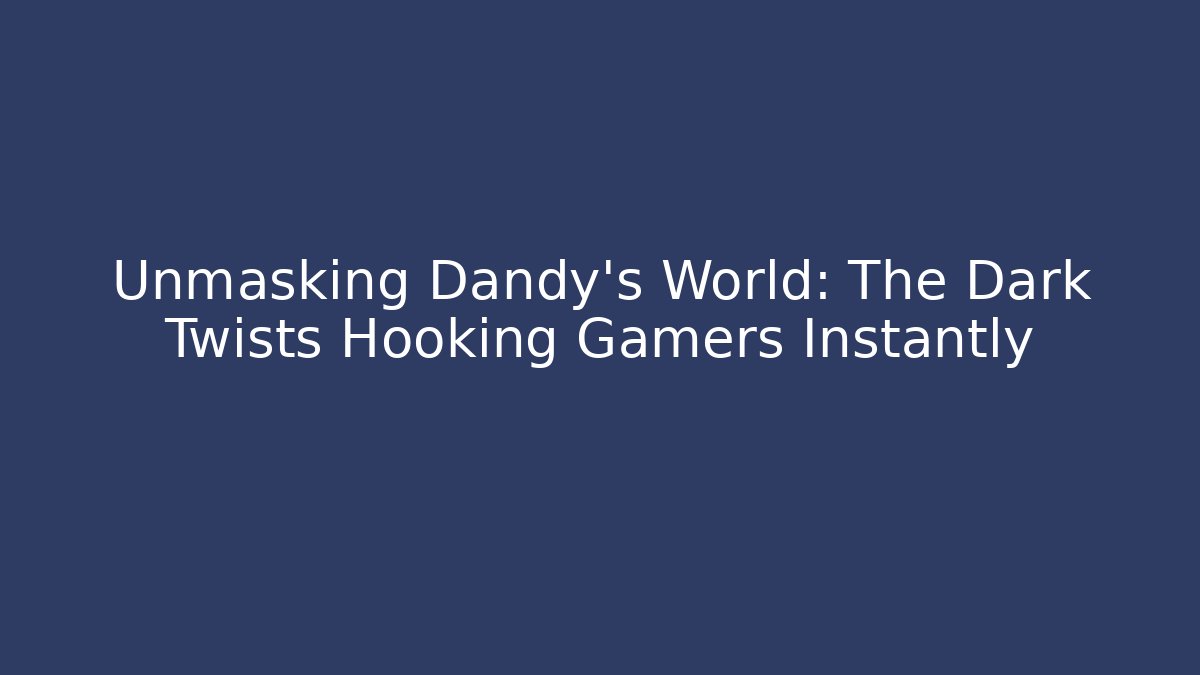 Unmasking Dandy's World: The Dark Twists Hooking Gamers Instantly