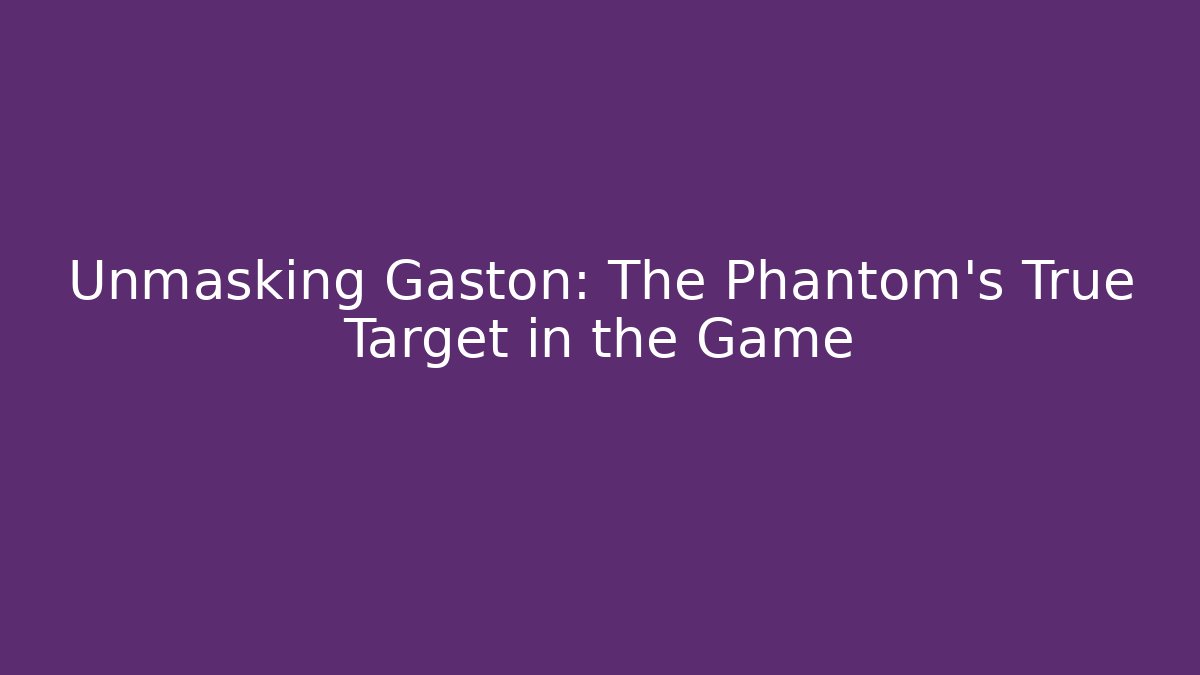 Unmasking Gaston: The Phantom's True Target in the Game