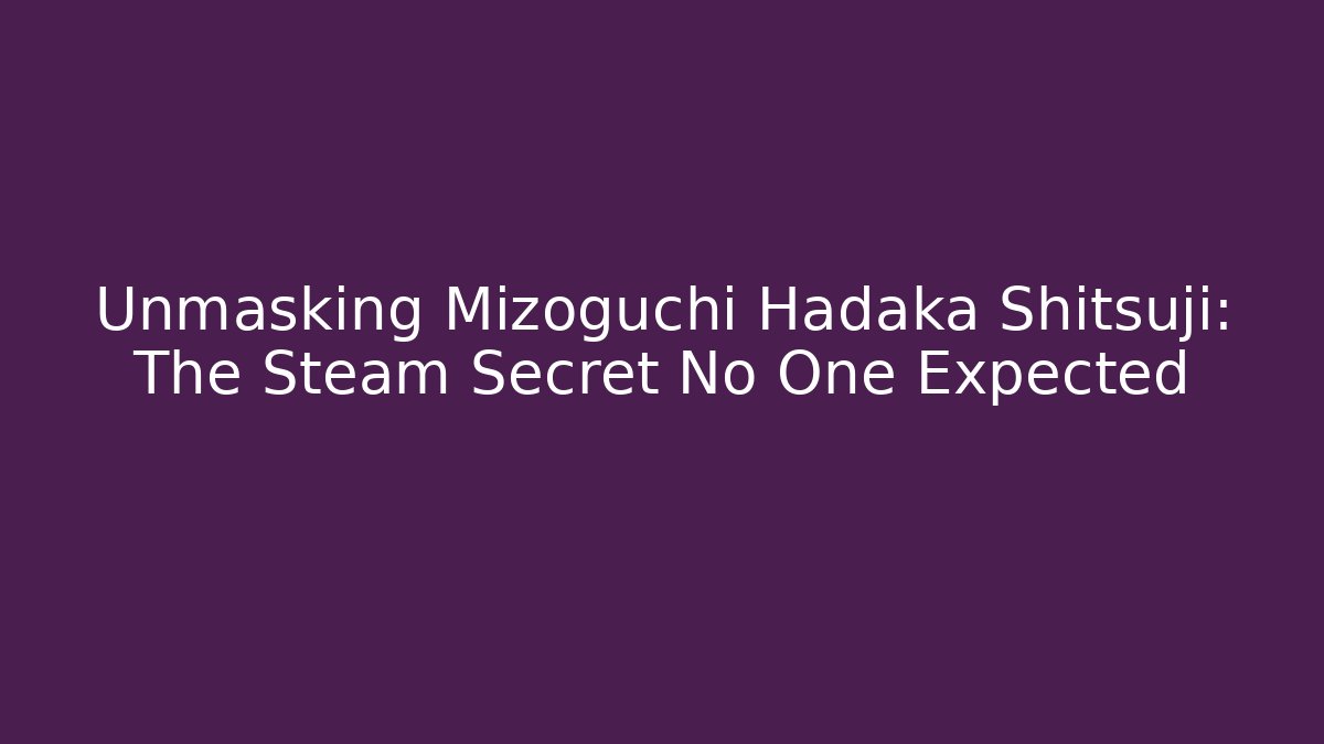 Unmasking Mizoguchi Hadaka Shitsuji: The Steam Secret No One Expected
