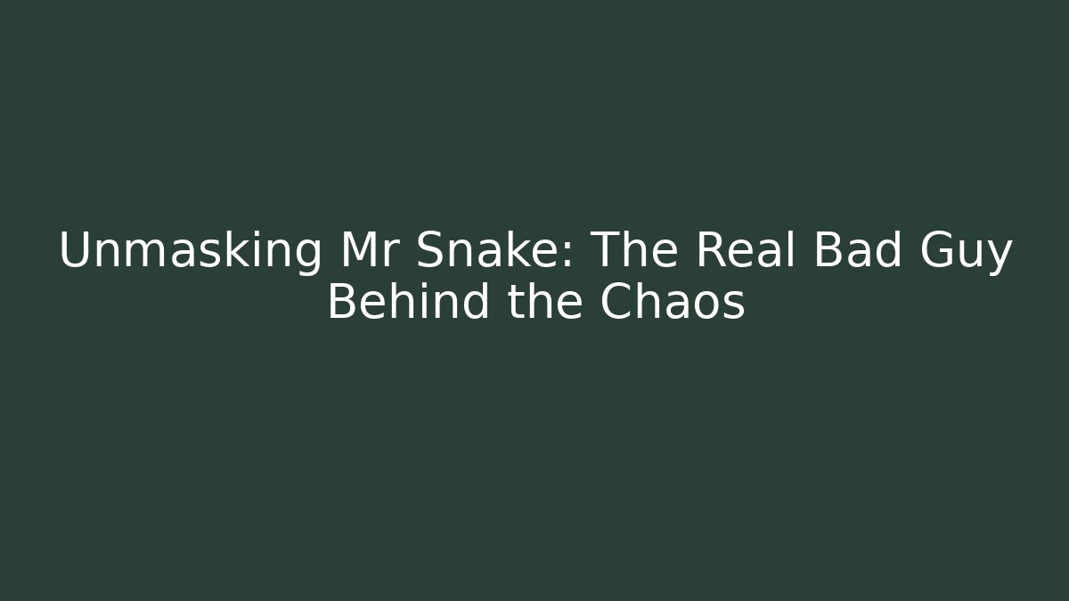 Unmasking Mr Snake: The Real Bad Guy Behind the Chaos