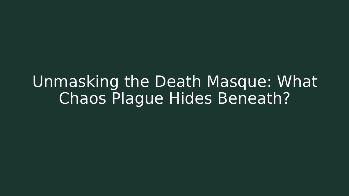 Unmasking the Death Masque: What Chaos Plague Hides Beneath?