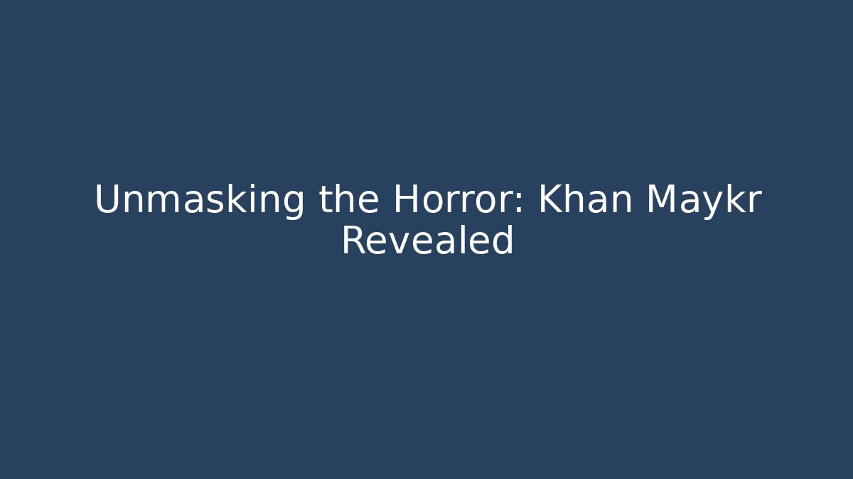 Unmasking the Horror: Khan Maykr Revealed