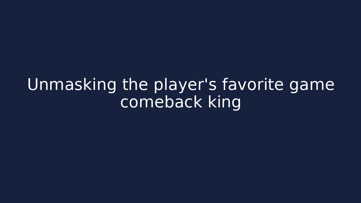 Unmasking the player's favorite game comeback king