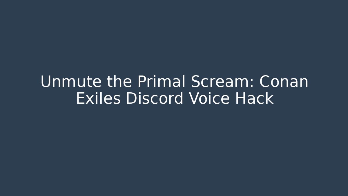 Unmute the Primal Scream: Conan Exiles Discord Voice Hack