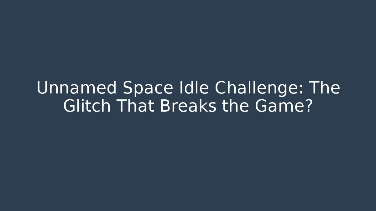 Unnamed Space Idle Challenge: The Glitch That Breaks the Game?