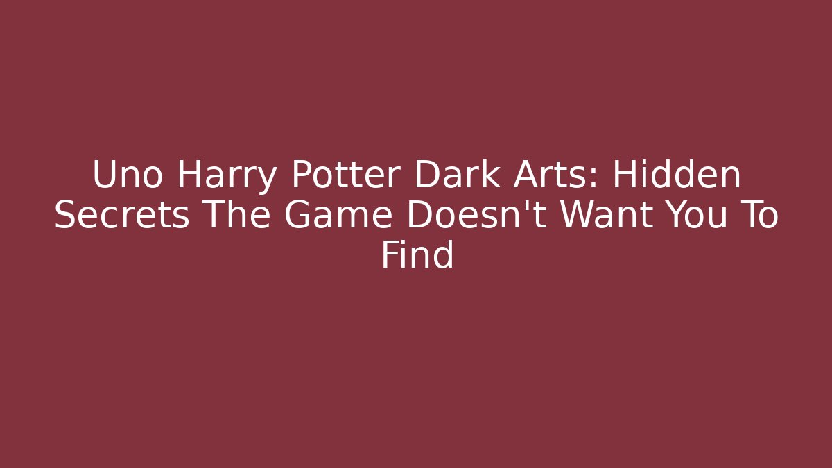 Uno Harry Potter Dark Arts: Hidden Secrets The Game Doesn't Want You To Find