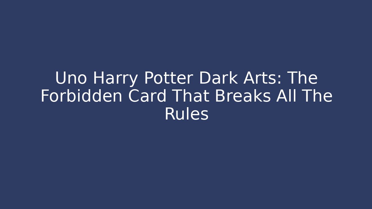 Uno Harry Potter Dark Arts: The Forbidden Card That Breaks All The Rules