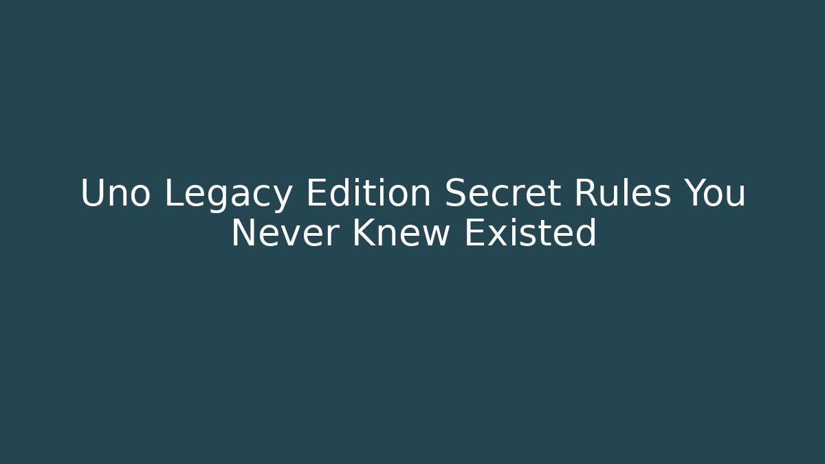 Uno Legacy Edition Secret Rules You Never Knew Existed