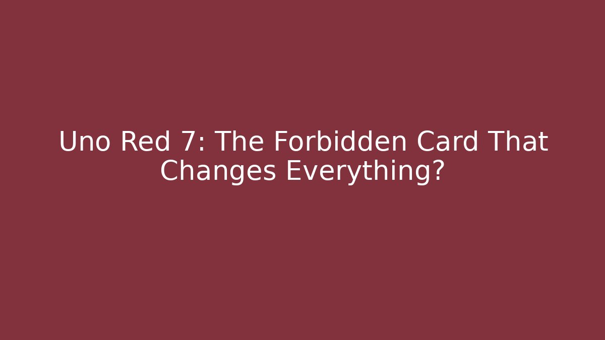 Uno Red 7: The Forbidden Card That Changes Everything?