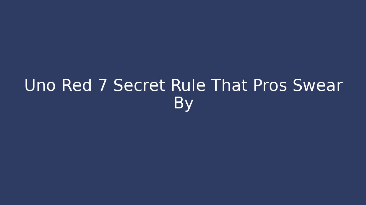 Uno Red 7 Secret Rule That Pros Swear By
