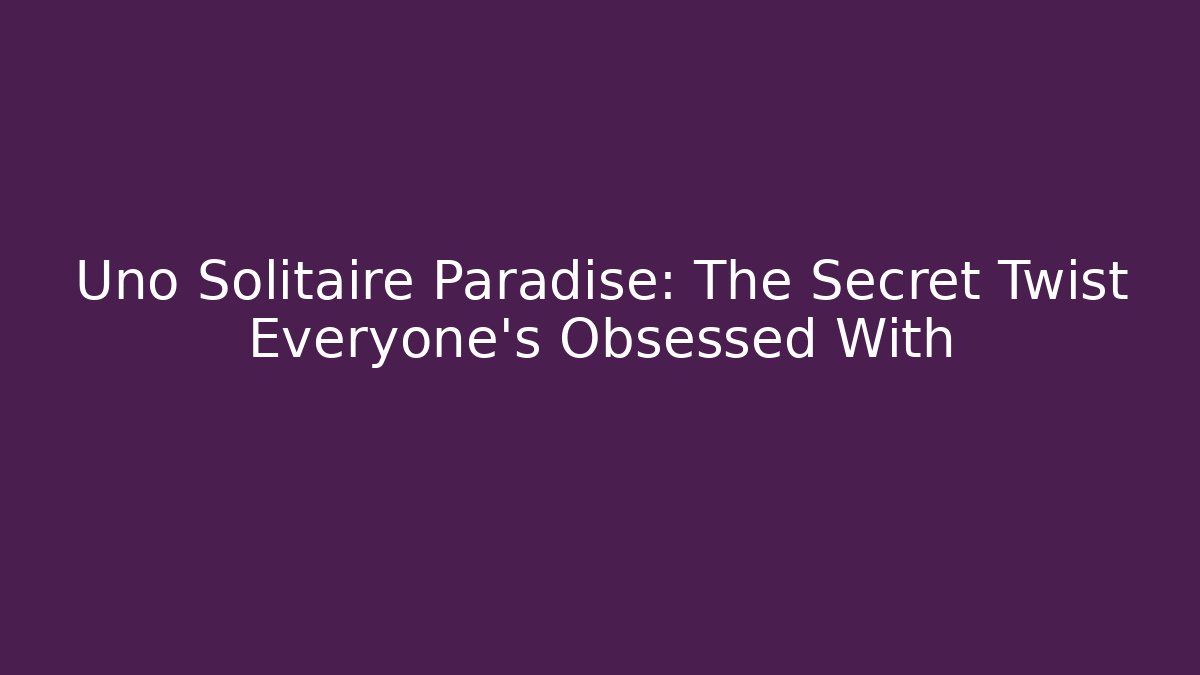 Uno Solitaire Paradise: The Secret Twist Everyone’s Obsessed With