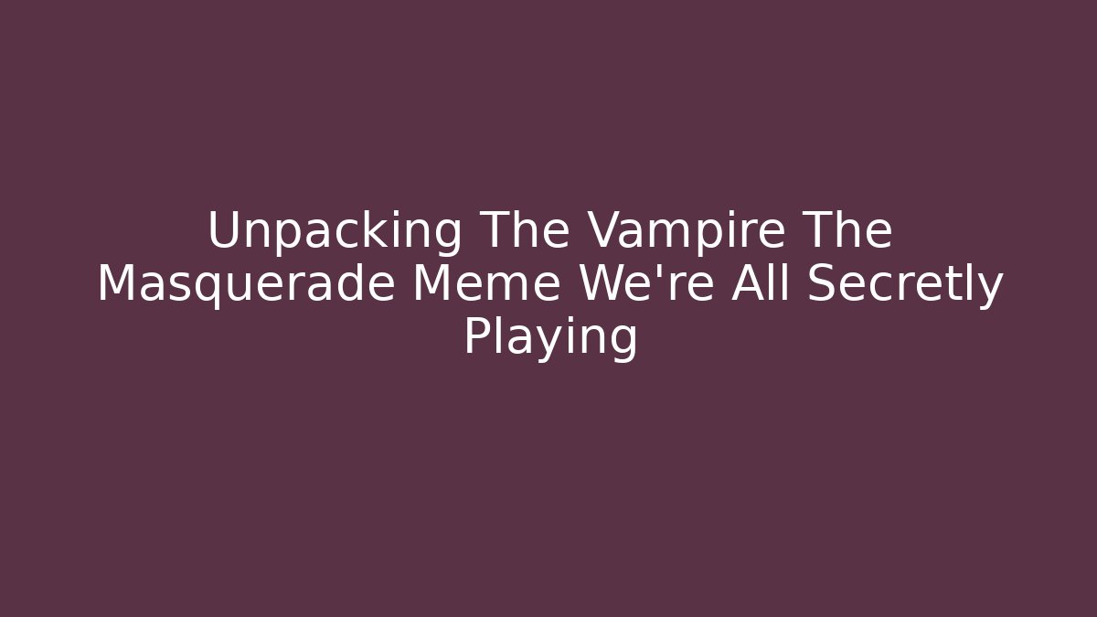 Unpacking The Vampire The Masquerade Meme We're All Secretly Playing