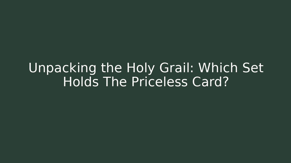 Unpacking the Holy Grail: Which Set Holds The Priceless Card?