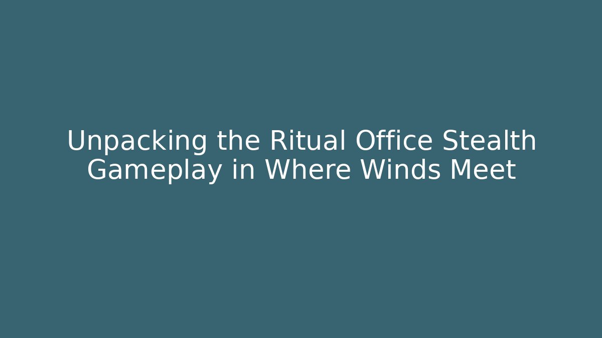 Unpacking the Ritual Office Stealth Gameplay in Where Winds Meet