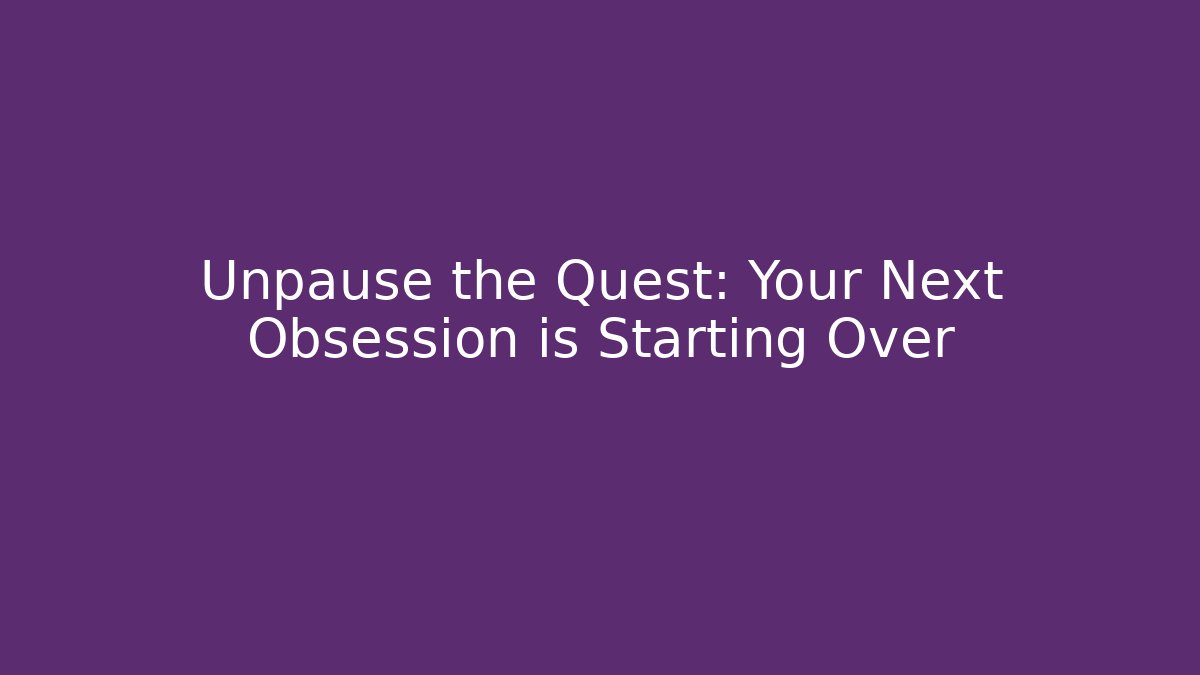 Unpause the Quest: Your Next Obsession is Starting Over - Create More Assets