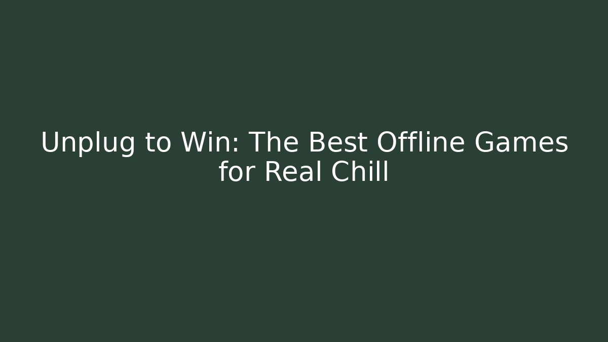Unplug to Win: The Best Offline Games for Real Chill