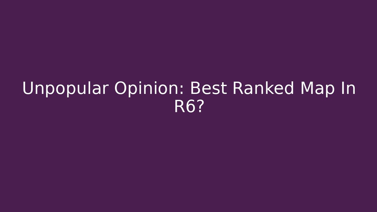 Unpopular Opinion: Best Ranked Map In R6?