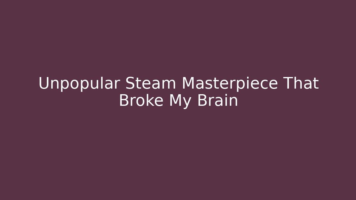 Unpopular Steam Masterpiece That Broke My Brain