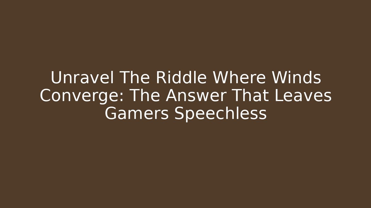 Unravel The Riddle Where Winds Converge: The Answer That Leaves Gamers Speechless