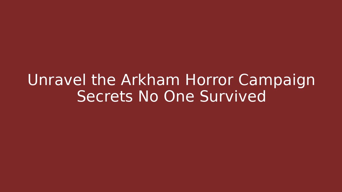 Unravel the Arkham Horror Campaign Secrets No One Survived