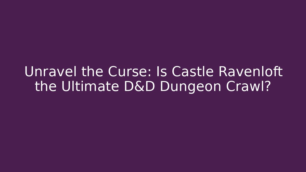 Unravel the Curse: Is Castle Ravenloft the Ultimate D&D Dungeon Crawl?