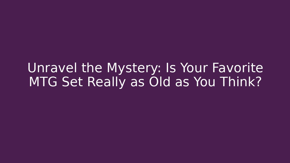 Unravel the Mystery: Is Your Favorite MTG Set Really as Old as You Think?