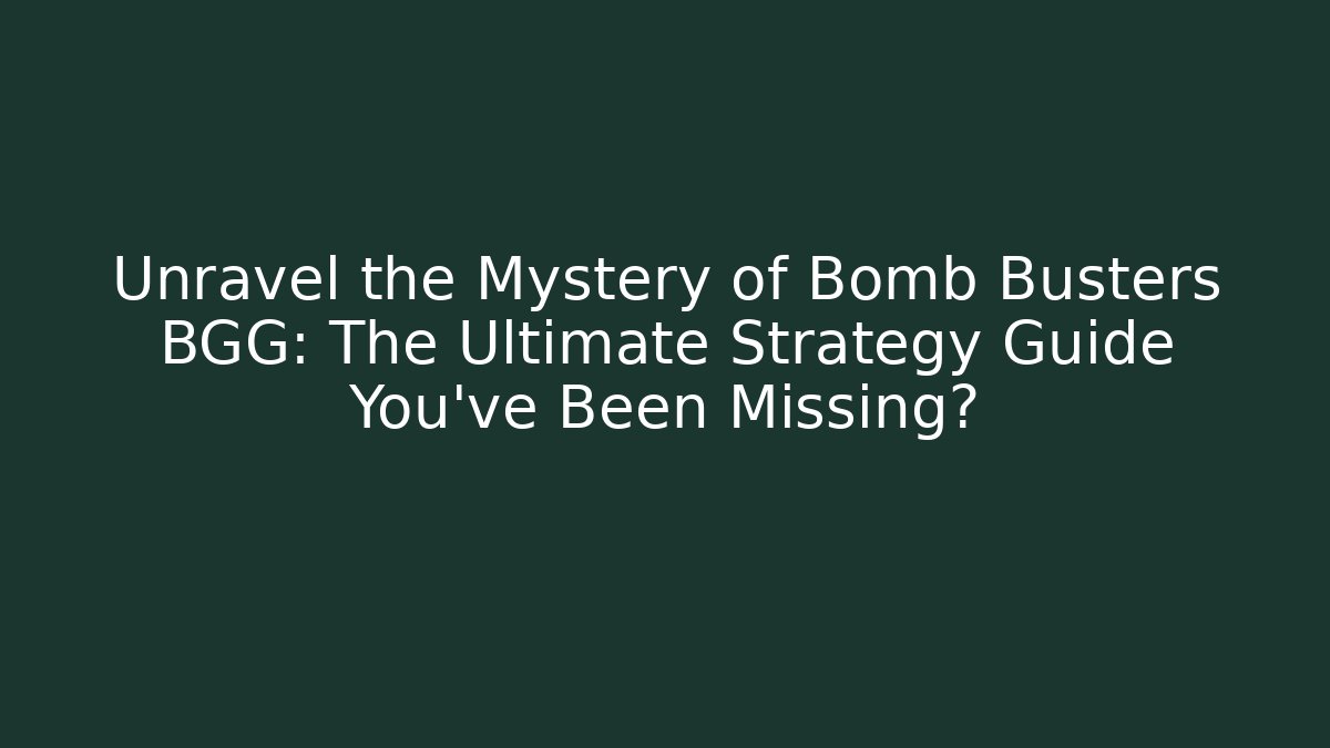 Unravel the Mystery of Bomb Busters BGG: The Ultimate Strategy Guide You’ve Been Missing?