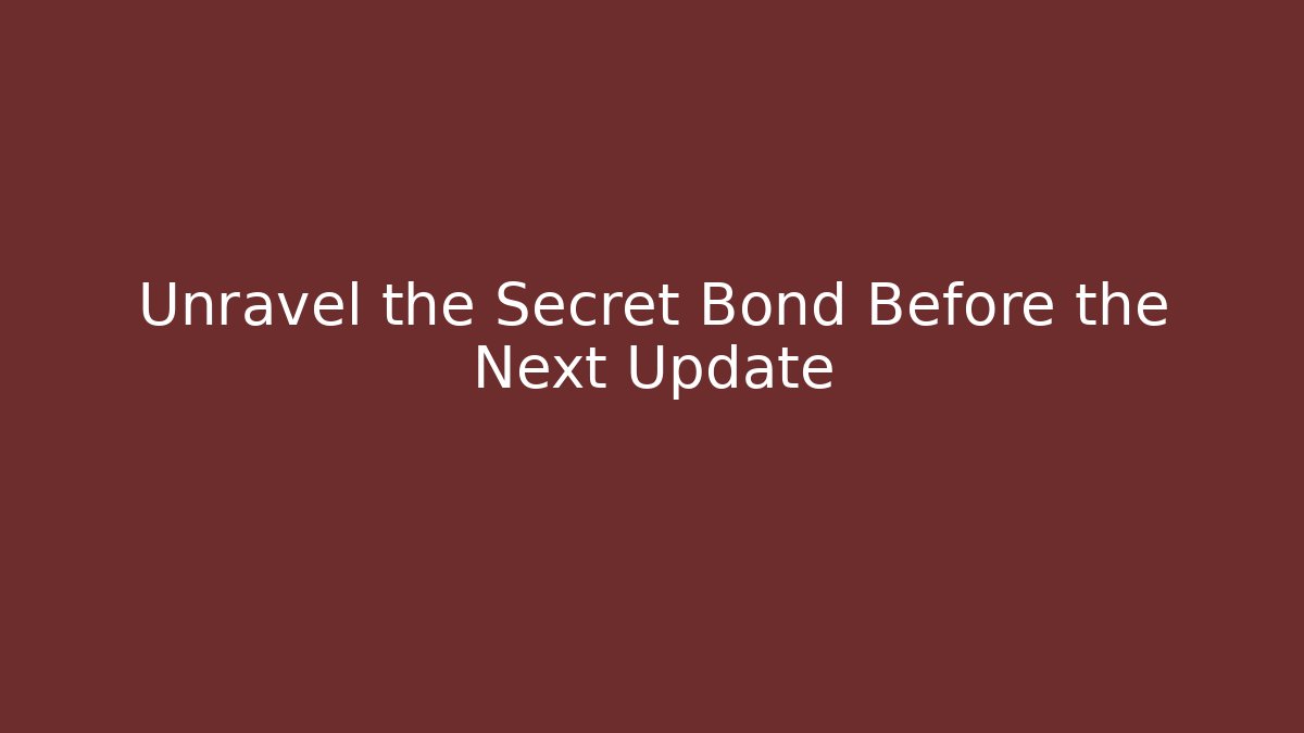 Unravel the Secret Bond Before the Next Update