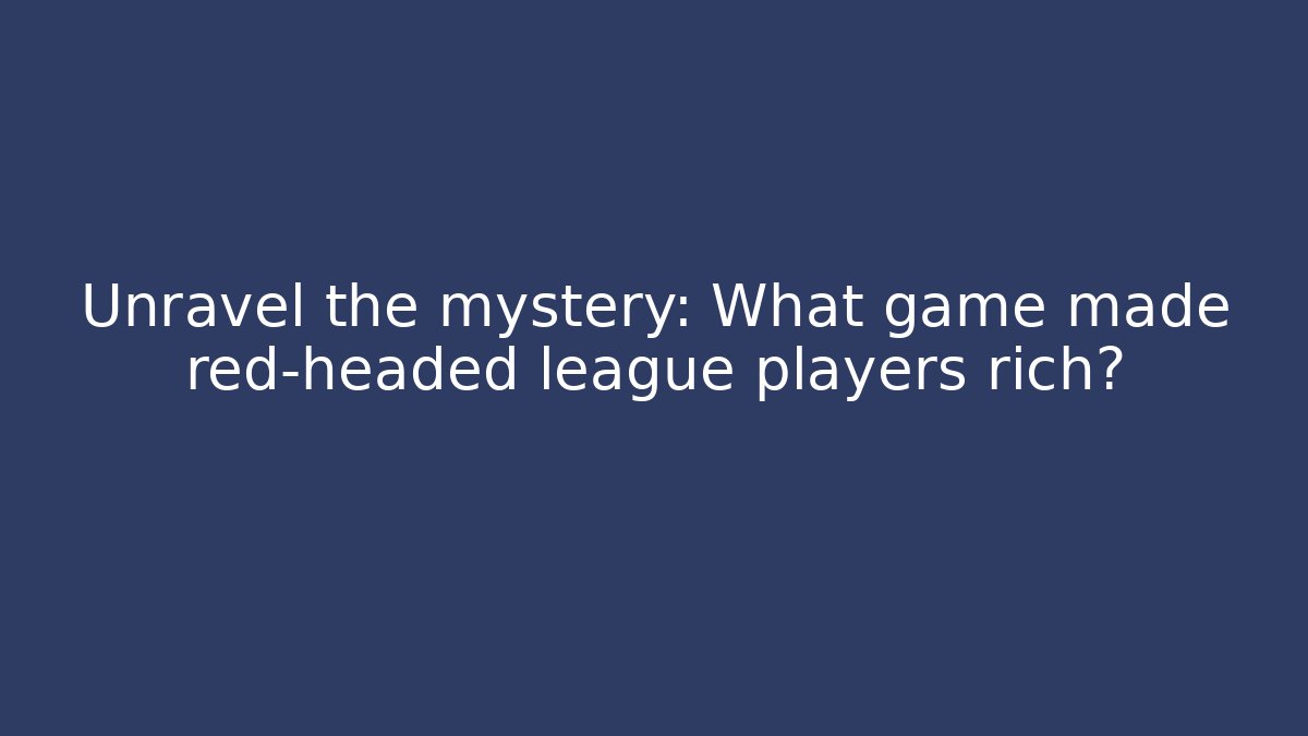 Unravel the mystery: What game made red-headed league players rich?