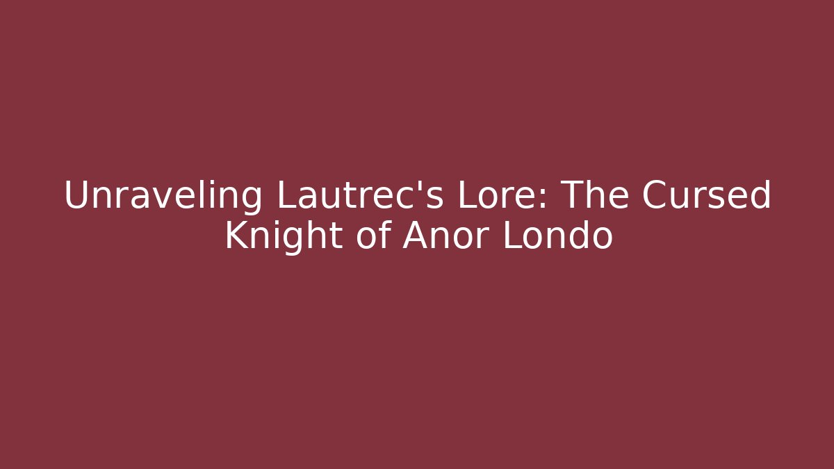 Unraveling Lautrec's Lore: The Cursed Knight of Anor Londo