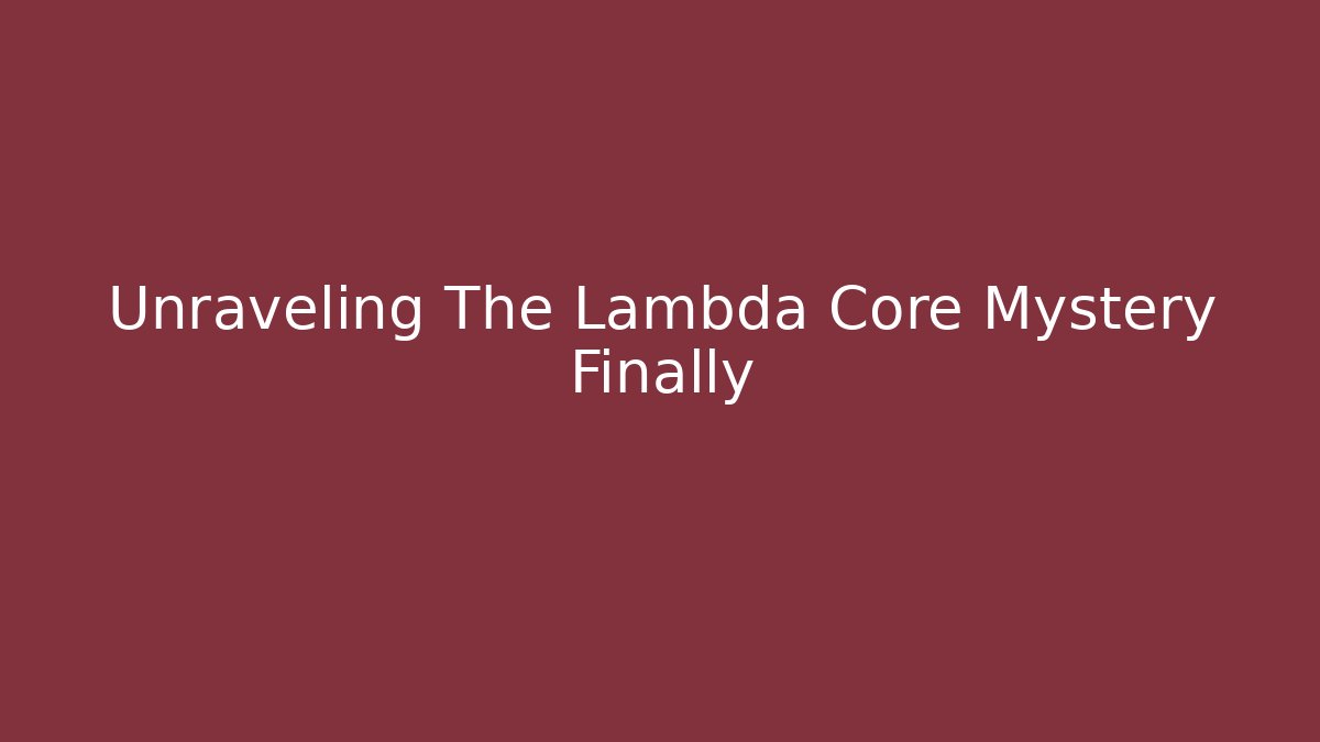 Unraveling The Lambda Core Mystery Finally