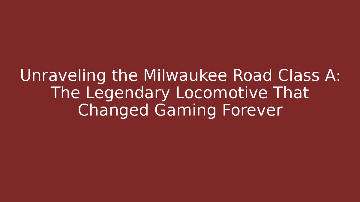 Unraveling the Milwaukee Road Class A: The Legendary Locomotive That Changed Gaming Forever