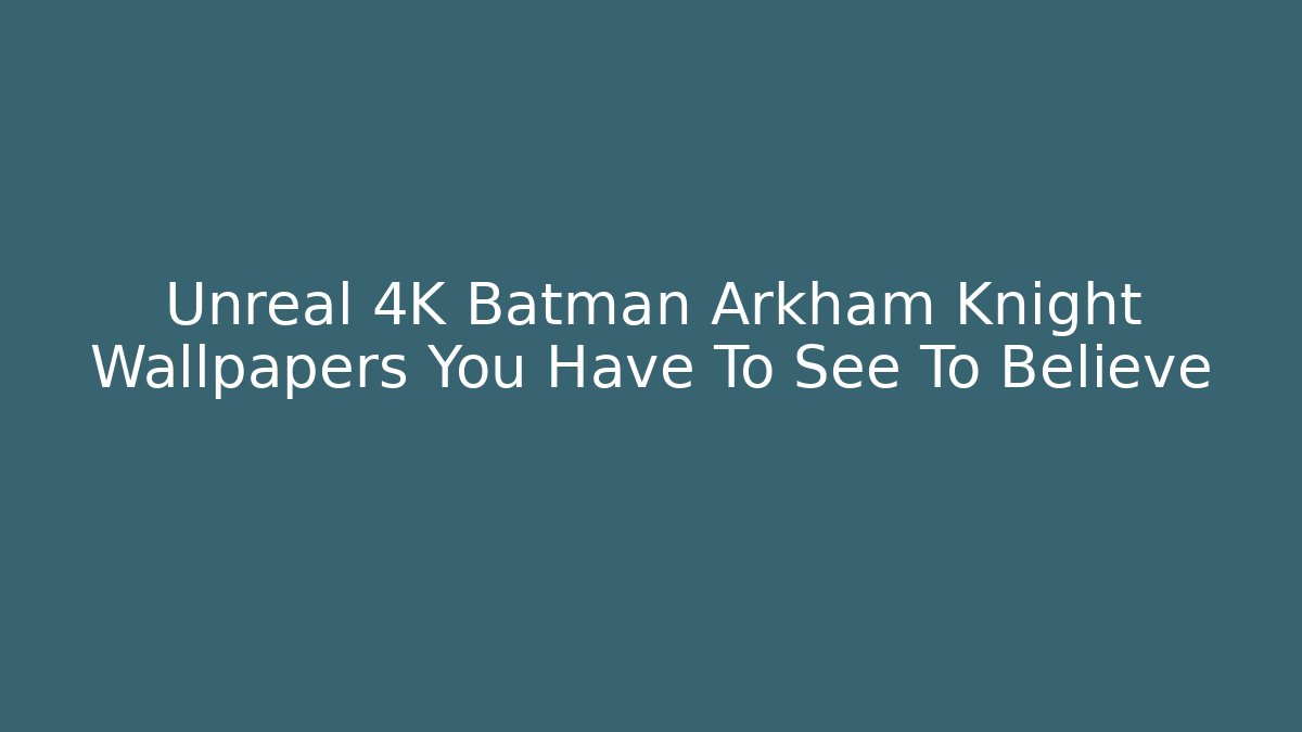 Unreal 4K Batman Arkham Knight Wallpapers You Have To See To Believe